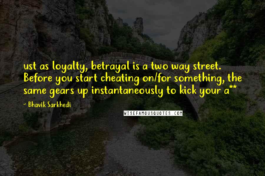 Bhavik Sarkhedi Quotes: ust as loyalty, betrayal is a two way street. Before you start cheating on/for something, the same gears up instantaneously to kick your a**