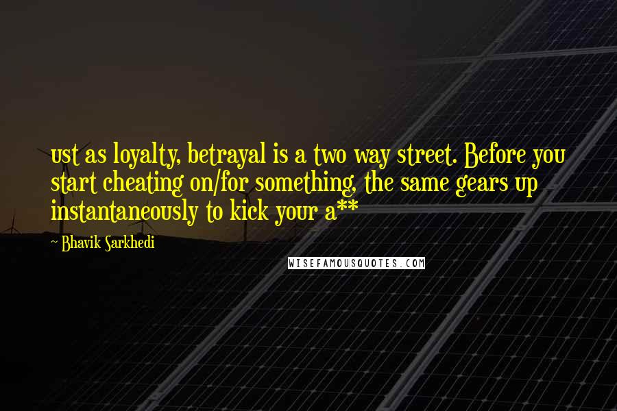 Bhavik Sarkhedi Quotes: ust as loyalty, betrayal is a two way street. Before you start cheating on/for something, the same gears up instantaneously to kick your a**