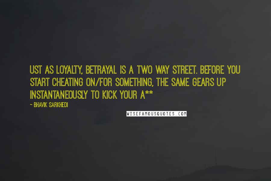 Bhavik Sarkhedi Quotes: ust as loyalty, betrayal is a two way street. Before you start cheating on/for something, the same gears up instantaneously to kick your a**