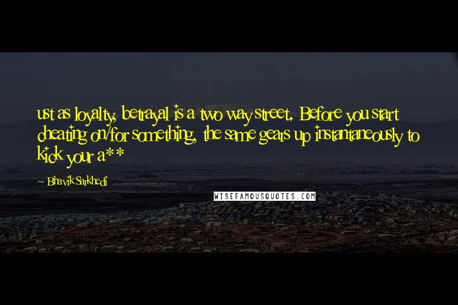 Bhavik Sarkhedi Quotes: ust as loyalty, betrayal is a two way street. Before you start cheating on/for something, the same gears up instantaneously to kick your a**