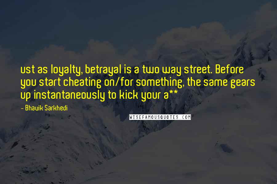 Bhavik Sarkhedi Quotes: ust as loyalty, betrayal is a two way street. Before you start cheating on/for something, the same gears up instantaneously to kick your a**