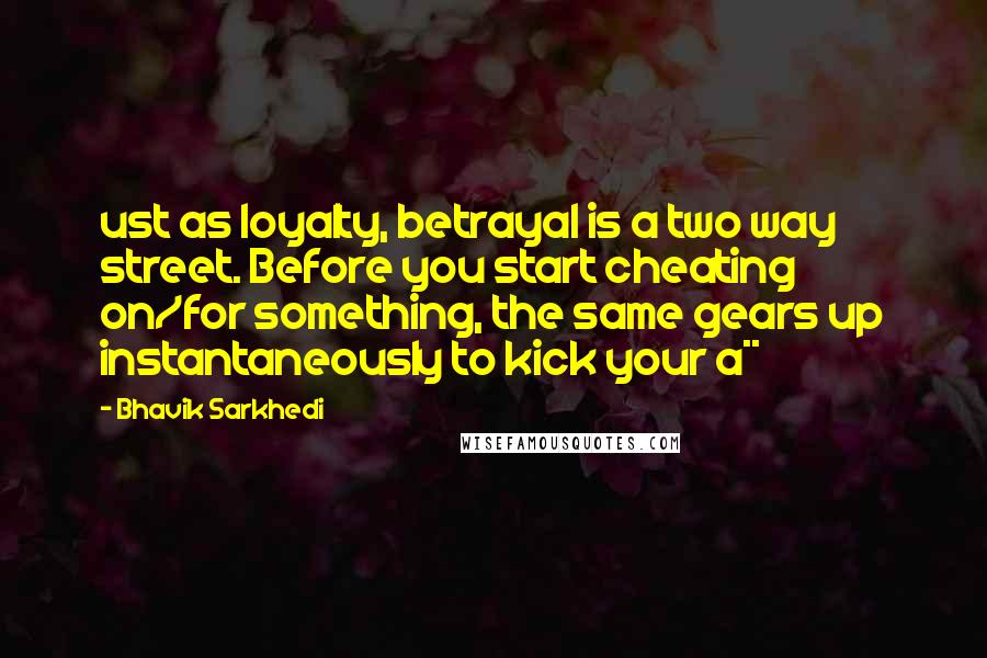 Bhavik Sarkhedi Quotes: ust as loyalty, betrayal is a two way street. Before you start cheating on/for something, the same gears up instantaneously to kick your a**