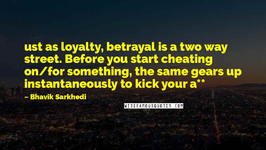 Bhavik Sarkhedi Quotes: ust as loyalty, betrayal is a two way street. Before you start cheating on/for something, the same gears up instantaneously to kick your a**