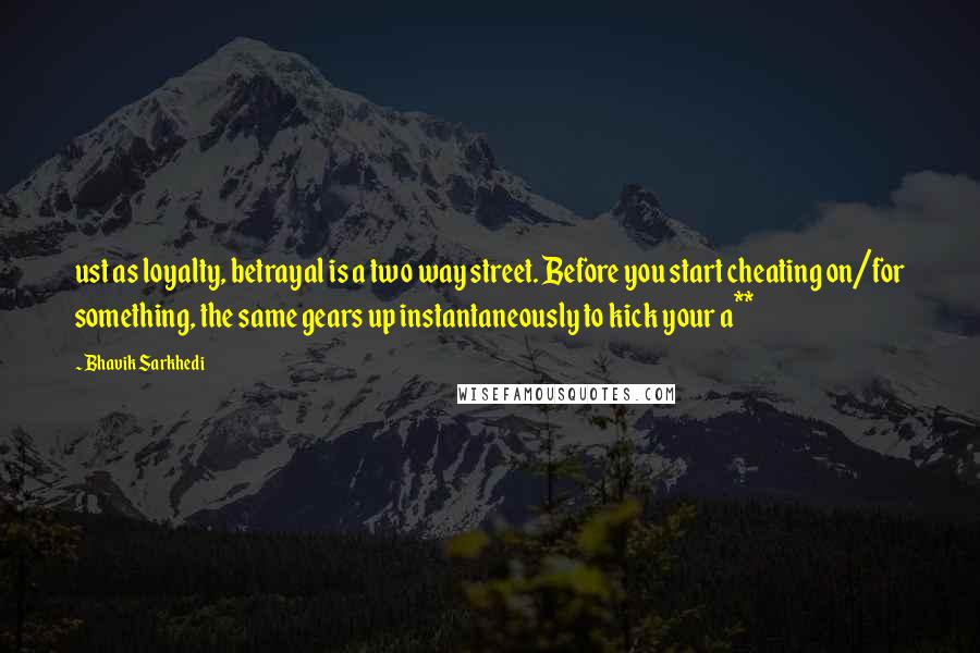 Bhavik Sarkhedi Quotes: ust as loyalty, betrayal is a two way street. Before you start cheating on/for something, the same gears up instantaneously to kick your a**