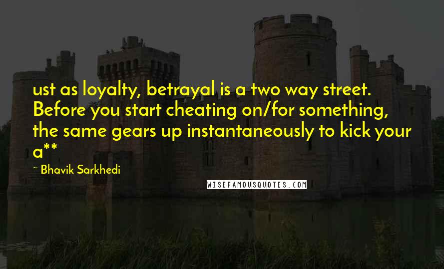 Bhavik Sarkhedi Quotes: ust as loyalty, betrayal is a two way street. Before you start cheating on/for something, the same gears up instantaneously to kick your a**