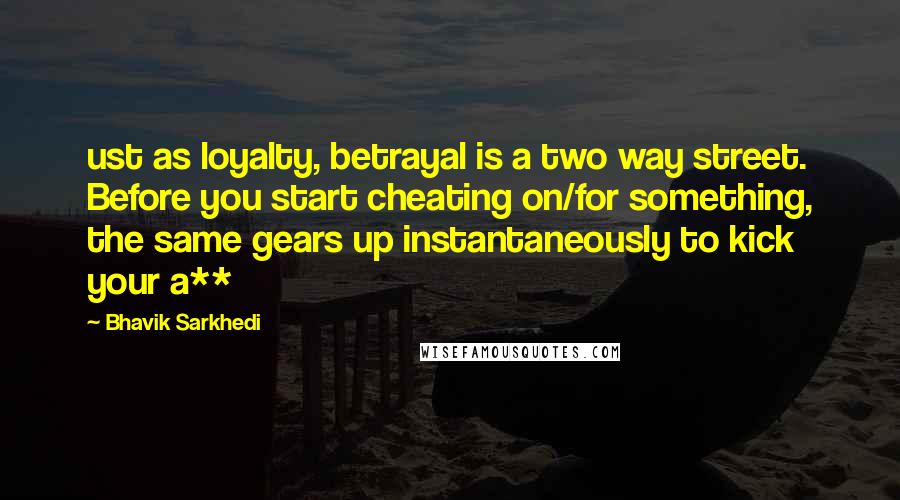 Bhavik Sarkhedi Quotes: ust as loyalty, betrayal is a two way street. Before you start cheating on/for something, the same gears up instantaneously to kick your a**