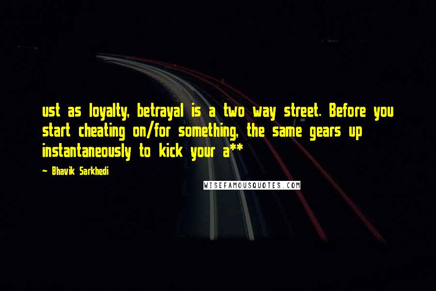 Bhavik Sarkhedi Quotes: ust as loyalty, betrayal is a two way street. Before you start cheating on/for something, the same gears up instantaneously to kick your a**