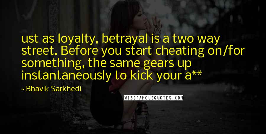 Bhavik Sarkhedi Quotes: ust as loyalty, betrayal is a two way street. Before you start cheating on/for something, the same gears up instantaneously to kick your a**