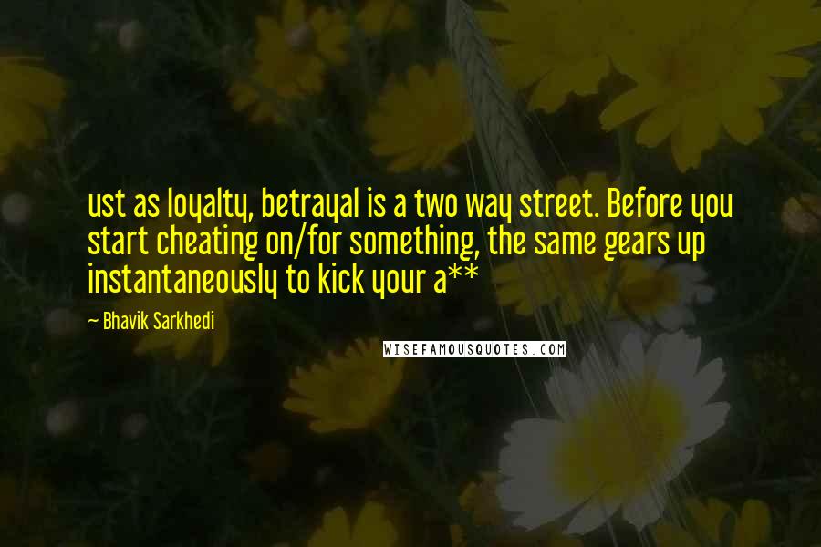 Bhavik Sarkhedi Quotes: ust as loyalty, betrayal is a two way street. Before you start cheating on/for something, the same gears up instantaneously to kick your a**