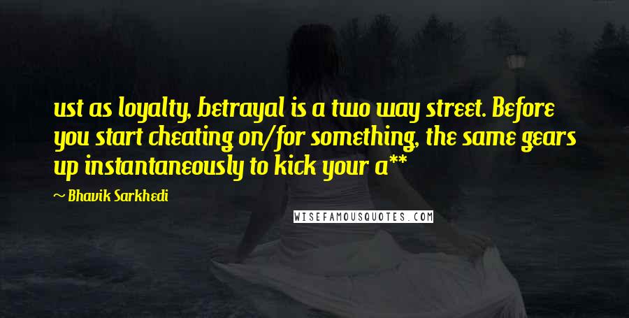 Bhavik Sarkhedi Quotes: ust as loyalty, betrayal is a two way street. Before you start cheating on/for something, the same gears up instantaneously to kick your a**