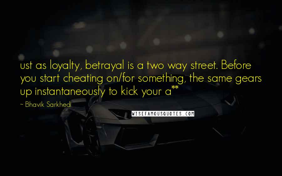 Bhavik Sarkhedi Quotes: ust as loyalty, betrayal is a two way street. Before you start cheating on/for something, the same gears up instantaneously to kick your a**