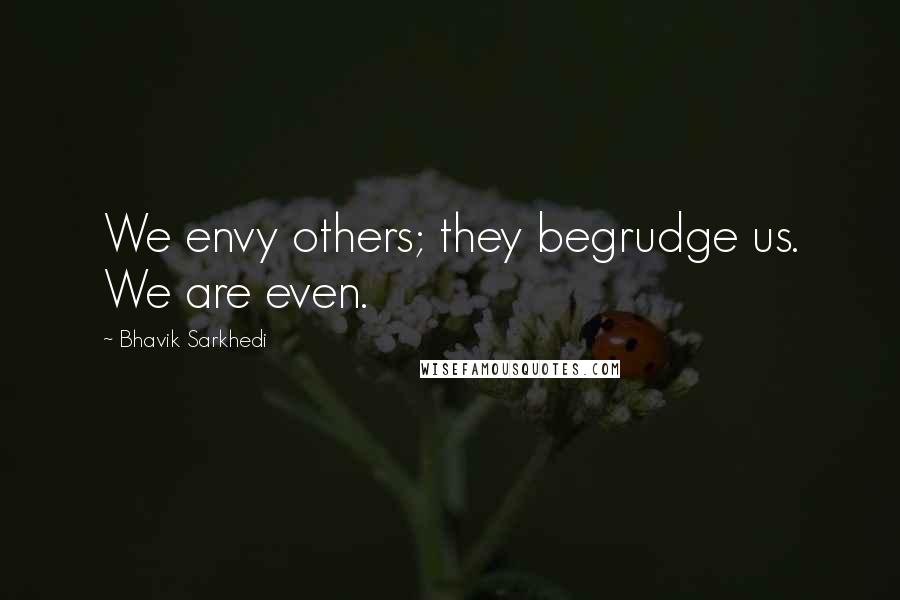 Bhavik Sarkhedi Quotes: We envy others; they begrudge us. We are even.