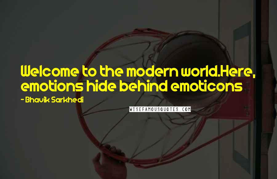 Bhavik Sarkhedi Quotes: Welcome to the modern world.Here, emotions hide behind emoticons