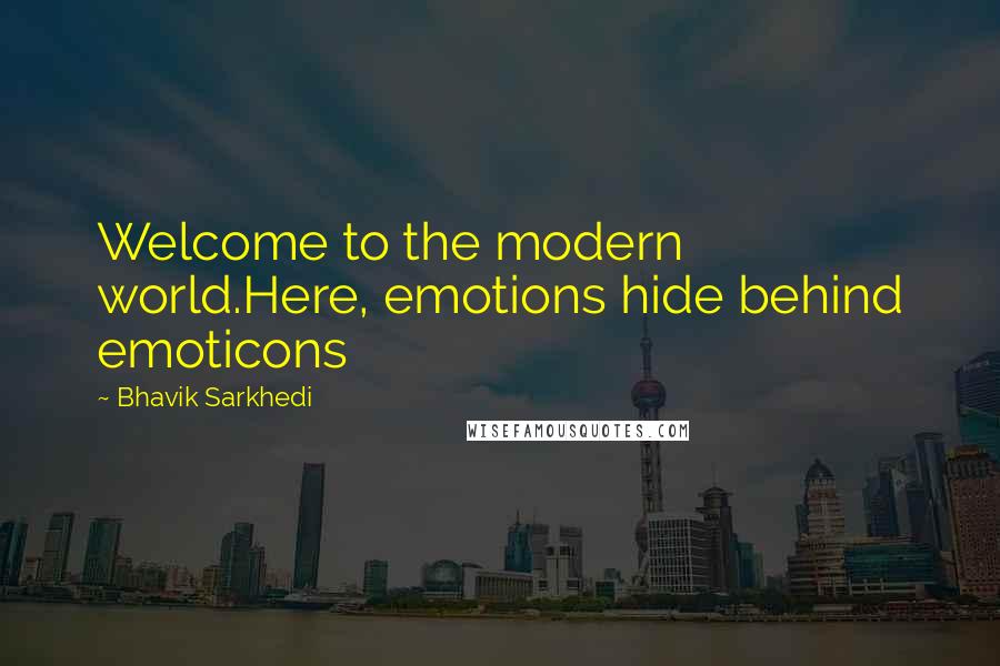 Bhavik Sarkhedi Quotes: Welcome to the modern world.Here, emotions hide behind emoticons