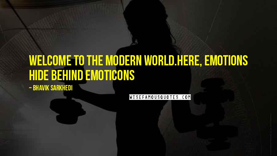 Bhavik Sarkhedi Quotes: Welcome to the modern world.Here, emotions hide behind emoticons