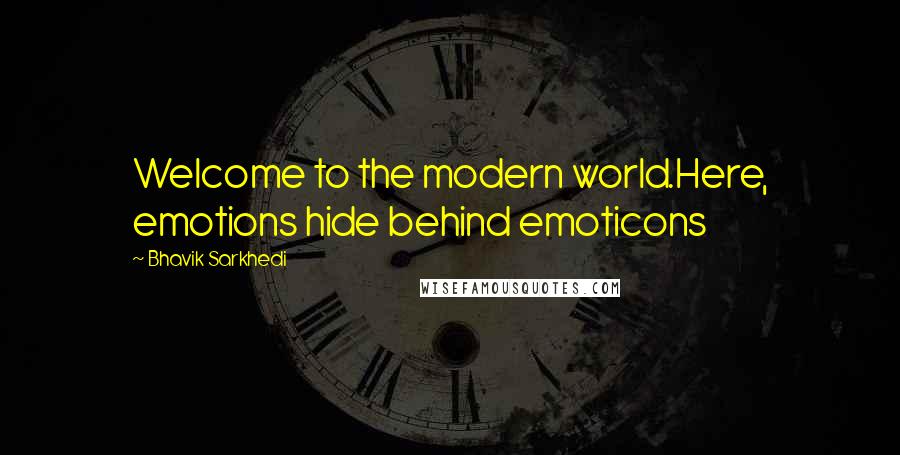 Bhavik Sarkhedi Quotes: Welcome to the modern world.Here, emotions hide behind emoticons