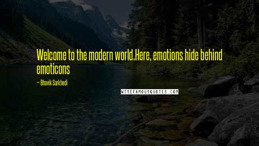 Bhavik Sarkhedi Quotes: Welcome to the modern world.Here, emotions hide behind emoticons