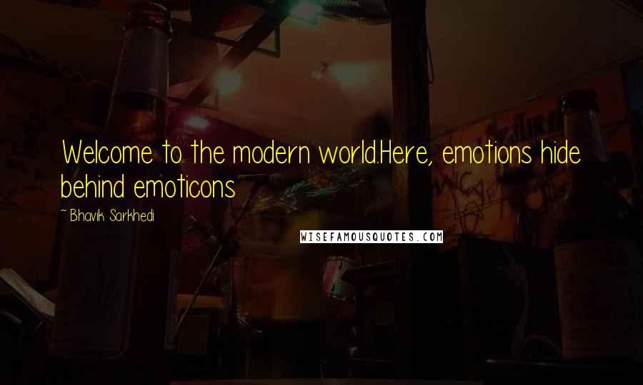 Bhavik Sarkhedi Quotes: Welcome to the modern world.Here, emotions hide behind emoticons