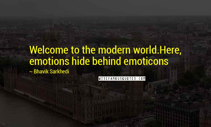 Bhavik Sarkhedi Quotes: Welcome to the modern world.Here, emotions hide behind emoticons