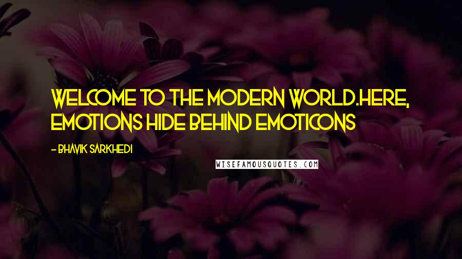 Bhavik Sarkhedi Quotes: Welcome to the modern world.Here, emotions hide behind emoticons