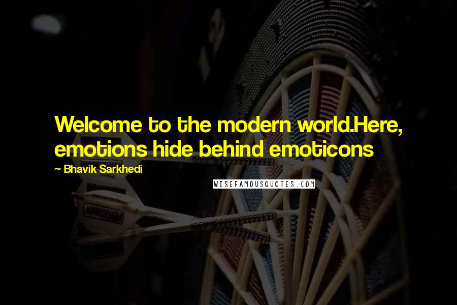 Bhavik Sarkhedi Quotes: Welcome to the modern world.Here, emotions hide behind emoticons