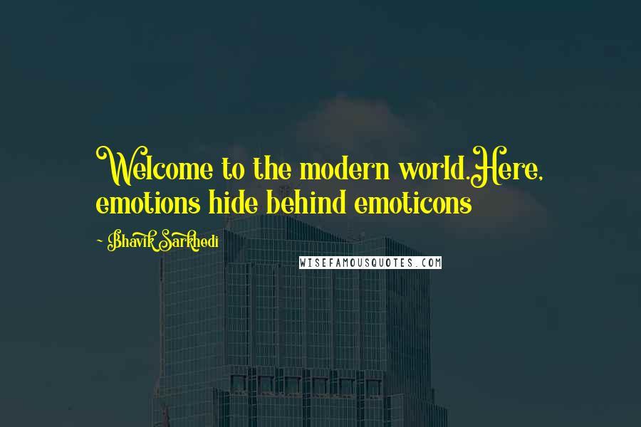 Bhavik Sarkhedi Quotes: Welcome to the modern world.Here, emotions hide behind emoticons