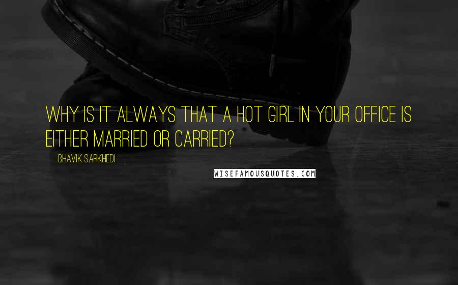 Bhavik Sarkhedi Quotes: Why is it always that a hot girl in your office is either married or carried?