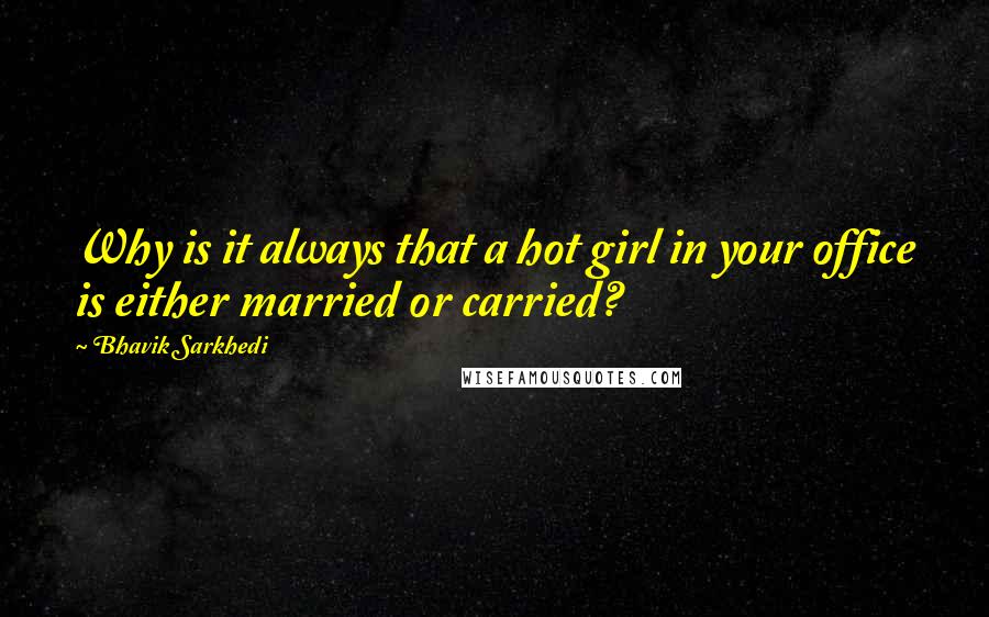 Bhavik Sarkhedi Quotes: Why is it always that a hot girl in your office is either married or carried?