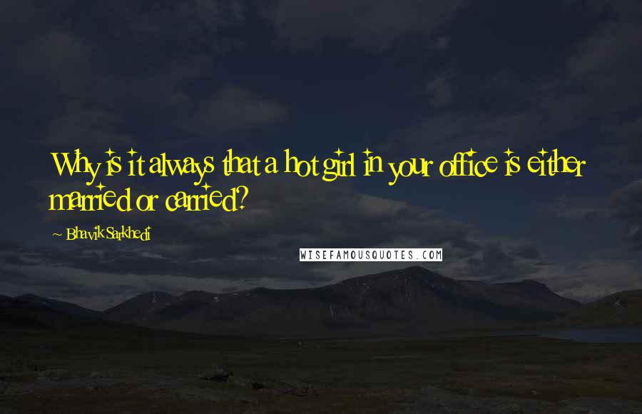 Bhavik Sarkhedi Quotes: Why is it always that a hot girl in your office is either married or carried?