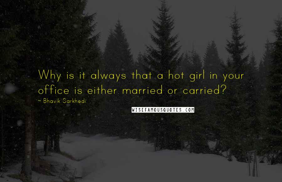 Bhavik Sarkhedi Quotes: Why is it always that a hot girl in your office is either married or carried?