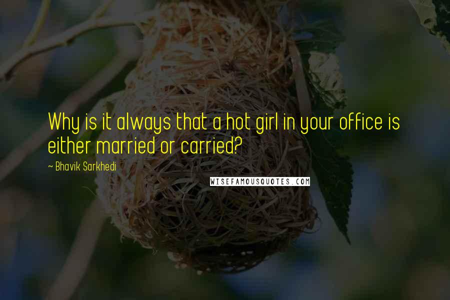 Bhavik Sarkhedi Quotes: Why is it always that a hot girl in your office is either married or carried?