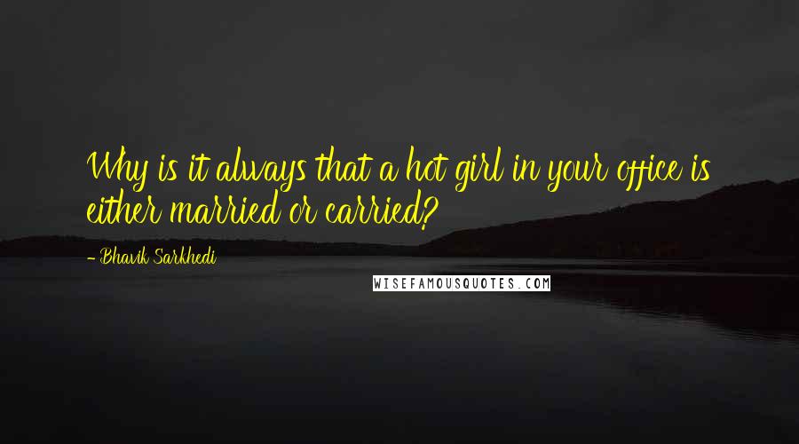 Bhavik Sarkhedi Quotes: Why is it always that a hot girl in your office is either married or carried?