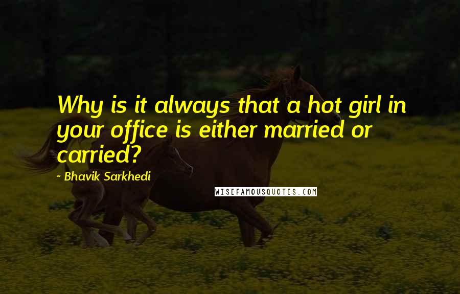 Bhavik Sarkhedi Quotes: Why is it always that a hot girl in your office is either married or carried?