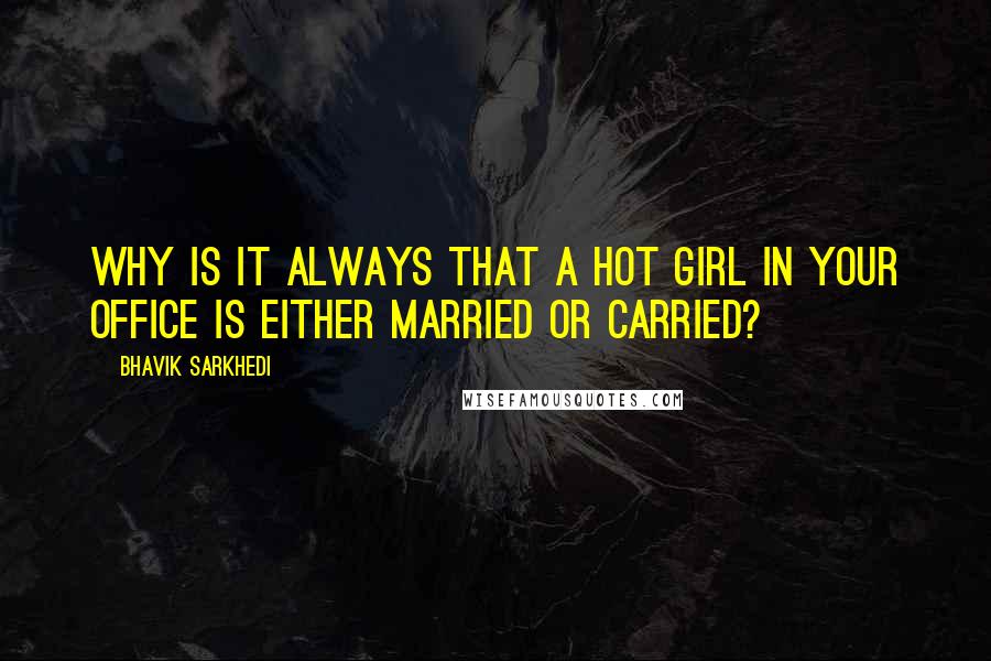 Bhavik Sarkhedi Quotes: Why is it always that a hot girl in your office is either married or carried?