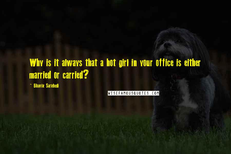 Bhavik Sarkhedi Quotes: Why is it always that a hot girl in your office is either married or carried?