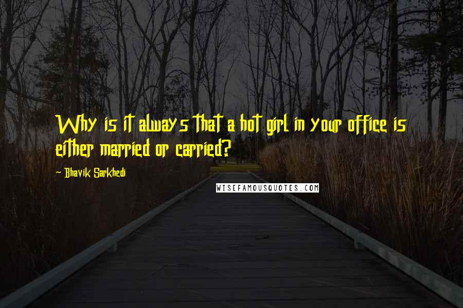 Bhavik Sarkhedi Quotes: Why is it always that a hot girl in your office is either married or carried?