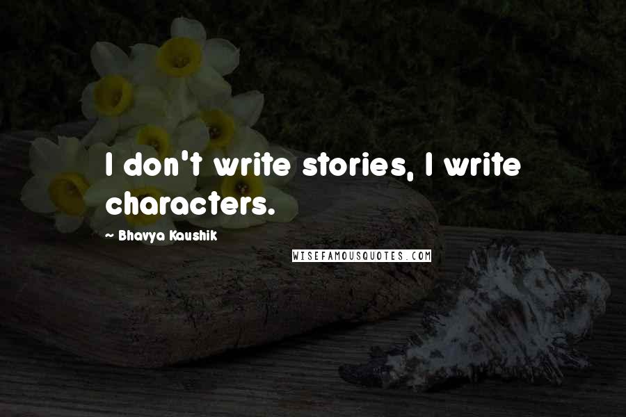 Bhavya Kaushik Quotes: I don't write stories, I write characters.