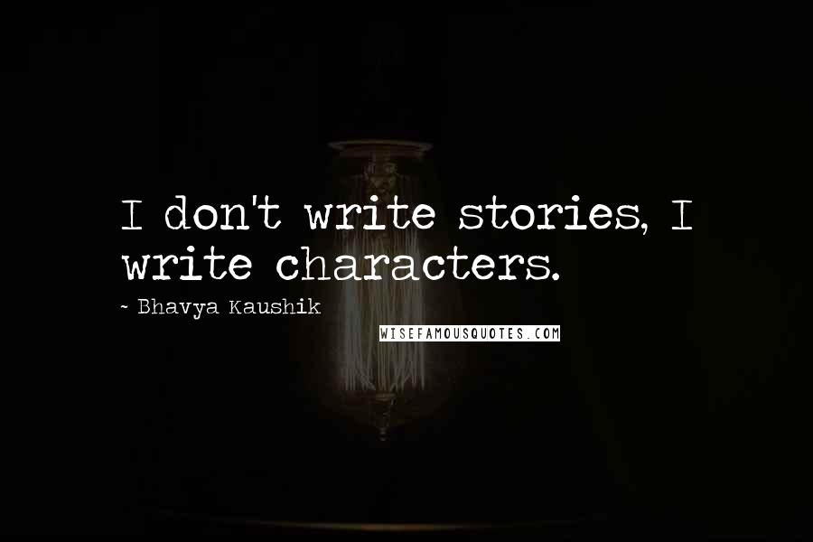 Bhavya Kaushik Quotes: I don't write stories, I write characters.