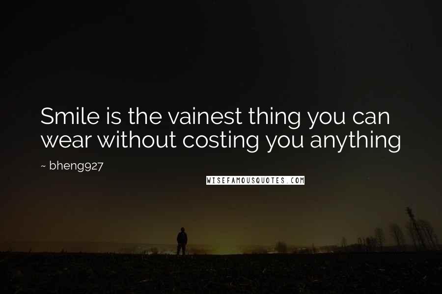 Bheng927 Quotes: Smile is the vainest thing you can wear without costing you anything