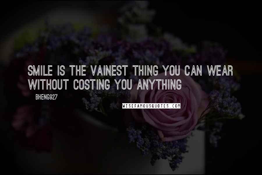 Bheng927 Quotes: Smile is the vainest thing you can wear without costing you anything