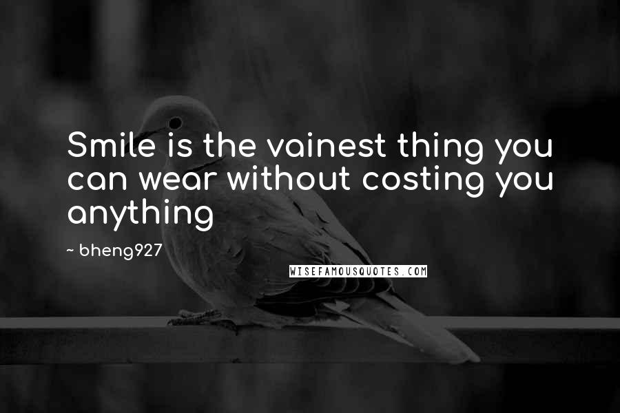 Bheng927 Quotes: Smile is the vainest thing you can wear without costing you anything