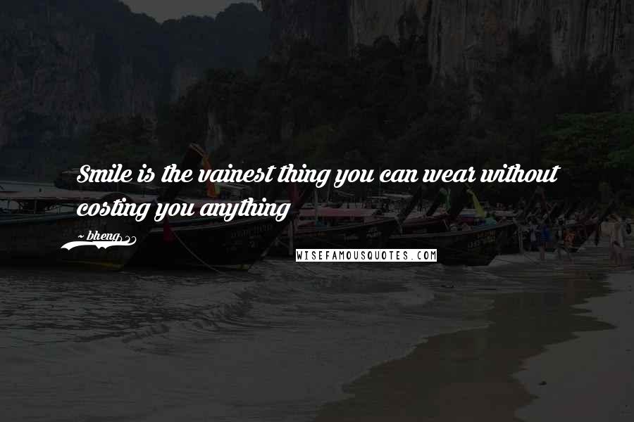 Bheng927 Quotes: Smile is the vainest thing you can wear without costing you anything