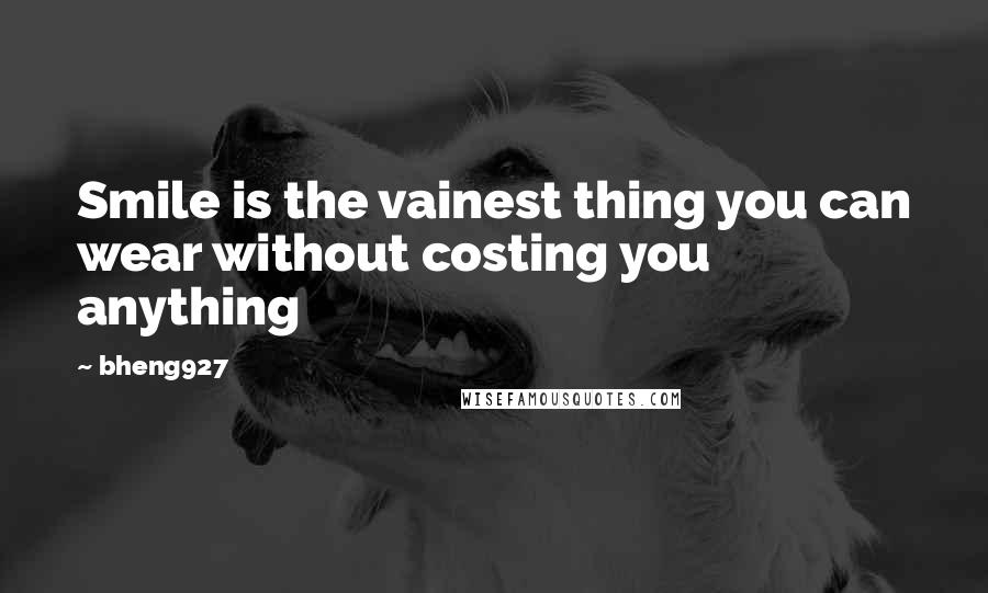 Bheng927 Quotes: Smile is the vainest thing you can wear without costing you anything