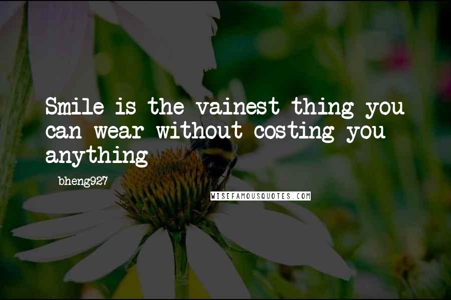 Bheng927 Quotes: Smile is the vainest thing you can wear without costing you anything