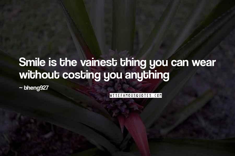 Bheng927 Quotes: Smile is the vainest thing you can wear without costing you anything