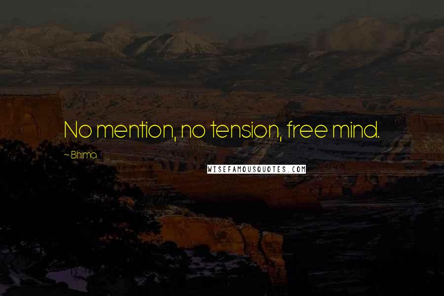 Bhima Quotes: No mention, no tension, free mind.