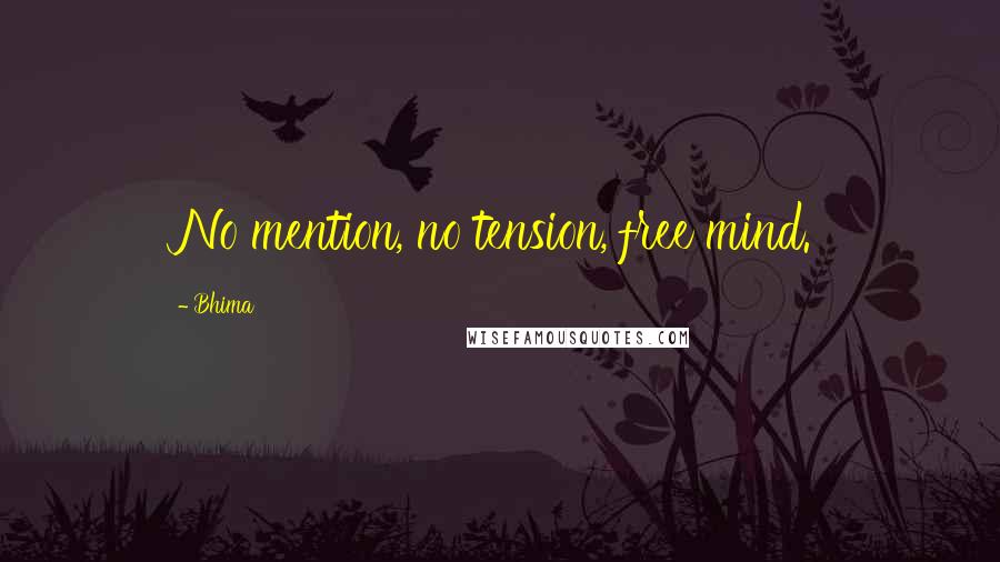 Bhima Quotes: No mention, no tension, free mind.