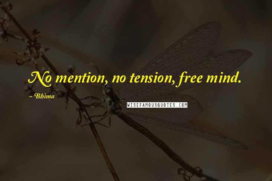 Bhima Quotes: No mention, no tension, free mind.