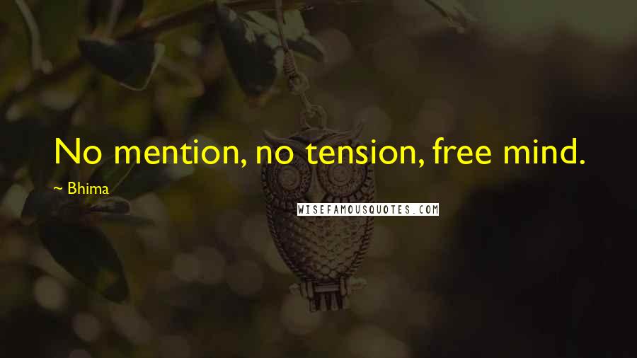 Bhima Quotes: No mention, no tension, free mind.