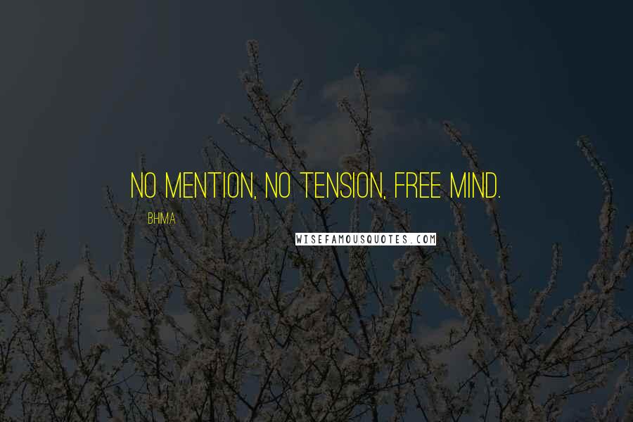 Bhima Quotes: No mention, no tension, free mind.